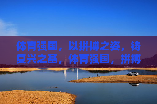 体育强国,以拼搏之姿,铸复兴之基,体育强国,拼搏铸复兴之基 体育强国,以拼搏之姿,铸复兴之基,体育强国,拼搏铸复兴之基