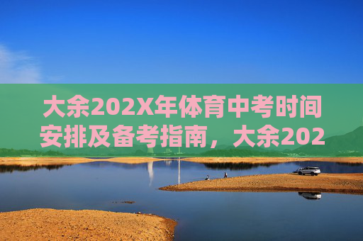 大余202X年体育中考时间安排及备考指南,大余202X年体育中考时间安排及备考指南 大余202X年体育中考时间安排及备考指南,大余202X年体育中考时间安排及备考指南
