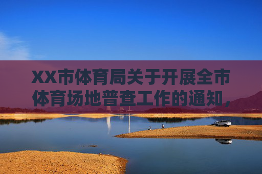XX市体育局关于开展全市体育场地普查工作的通知,XX市体育局关于开展全市体育场地普查工作的通知 XX市体育局关于开展全市体育场地普查工作的通知,XX市体育局关于开展全市体育场地普查工作的通知