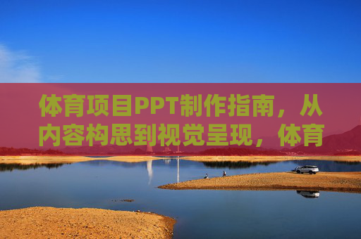 体育项目PPT制作指南，从内容构思到视觉呈现，体育项目PPT制作指南，从内容构思到视觉呈现