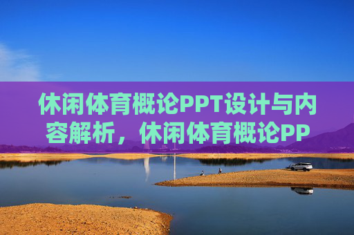休闲体育概论PPT设计与内容解析，休闲体育概论PPT设计及内容解析