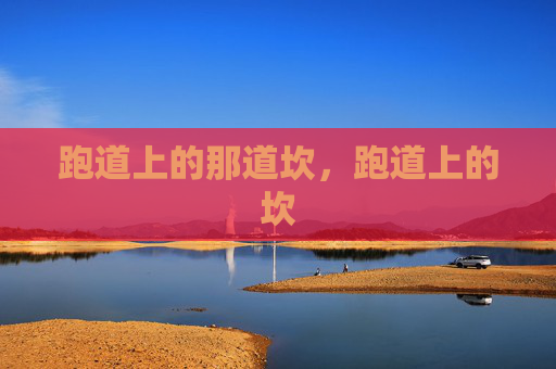 跑道上的那道坎,跑道上的坎 跑道上的那道坎,跑道上的坎
