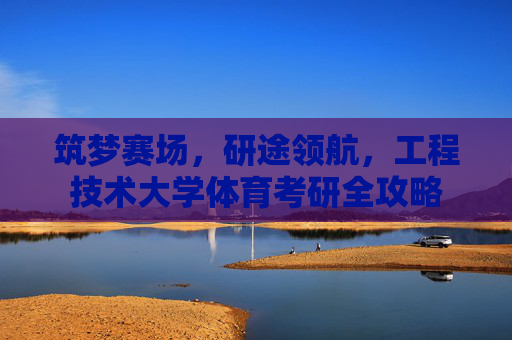 筑梦赛场，研途领航，工程技术大学体育考研全攻略
