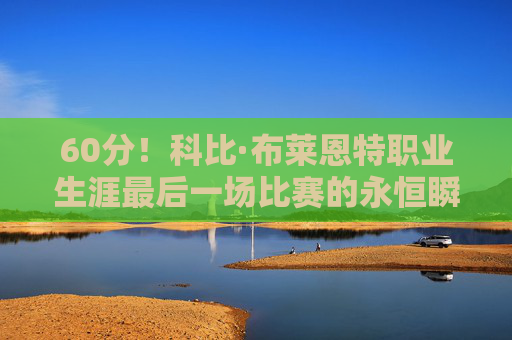 60分!科比·布莱恩特职业生涯最后一场比赛的永恒瞬间,科比60分!生涯最后战永恒瞬间 60分!科比·布莱恩特职业生涯最后一场比赛的永恒瞬间,科比60分!生涯最后战永恒瞬间
