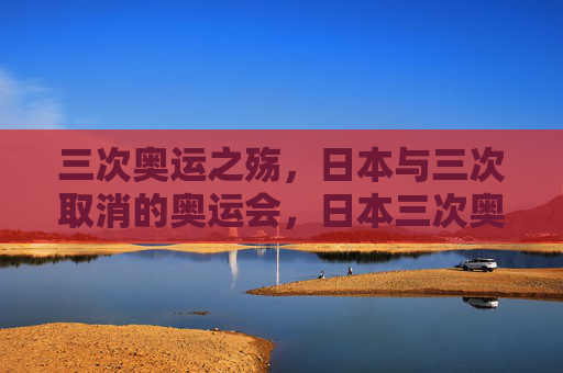 三次奥运之殇，日本与三次取消的奥运会，日本三次奥运取消之殇