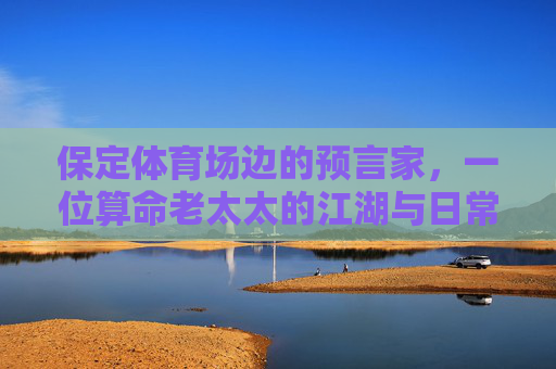 保定体育场边的预言家,一位算命老太太的江湖与日常,保定体育场边的算命老太太,江湖日常 保定体育场边的预言家,一位算命老太太的江湖与日常,保定体育场边的算命老太太,江湖日常