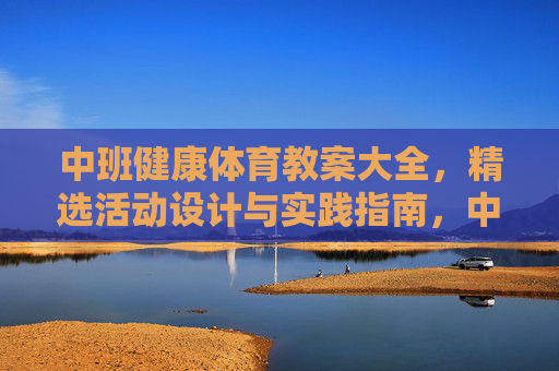 中班健康体育教案大全,精选活动设计与实践指南,中班健康体育教案大全,精选活动设计与实践指南 中班健康体育教案大全,精选活动设计与实践指南,中班健康体育教案大全,精选活动设计与实践指南