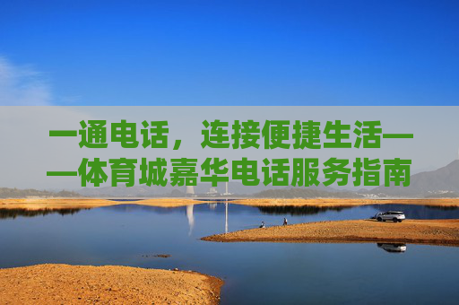 一通电话,连接便捷生活——体育城嘉华电话服务指南,体育城嘉华,一通电话,连接便捷生活 一通电话,连接便捷生活——体育城嘉华电话服务指南,体育城嘉华,一通电话,连接便捷生活