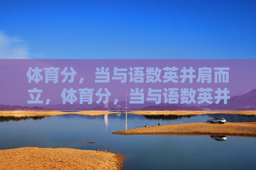 体育分,当与语数英并肩而立,体育分,当与语数英并肩而立 体育分,当与语数英并肩而立,体育分,当与语数英并肩而立