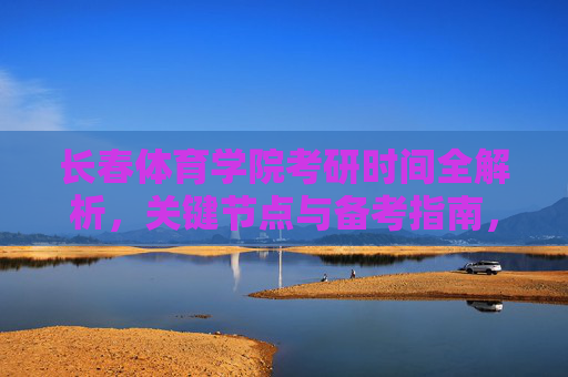 长春体育学院考研时间全解析,关键节点与备考指南,长春体育学院考研时间全解析,关键节点与备考指南 长春体育学院考研时间全解析,关键节点与备考指南,长春体育学院考研时间全解析,关键节点与备考指南