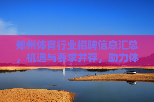 郑州体育行业招聘信息汇总,机遇与要求并存,助力体育人才职业发展,郑州体育行业招聘,机遇要求并存,助力人才发展 郑州体育行业招聘信息汇总,机遇与要求并存,助力体育人才职业发展,郑州体育行业招聘,机遇要求并存,助力人才发展