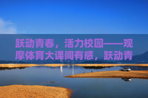跃动青春，活力校园——观摩体育大课间有感，跃动青春，活力大课间