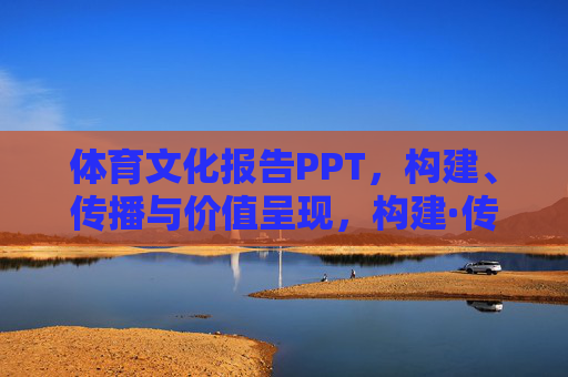 体育文化报告PPT,构建、传播与价值呈现,构建·传播·价值呈现,体育文化报告PPT的核心维度 体育文化报告PPT,构建、传播与价值呈现,构建·传播·价值呈现,体育文化报告PPT的核心维度