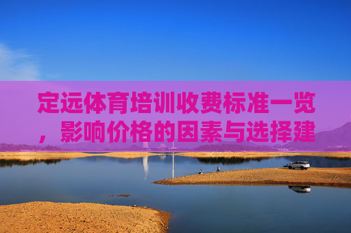 定远体育培训收费标准一览,影响价格的因素与选择建议,定远体育培训收费标准一览,影响因素与选择建议 定远体育培训收费标准一览,影响价格的因素与选择建议,定远体育培训收费标准一览,影响因素与选择建议