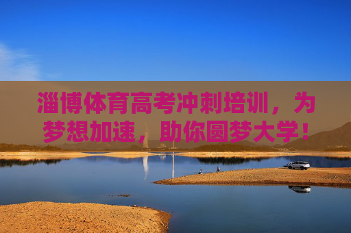 淄博体育高考冲刺培训,为梦想加速,助你圆梦大学!淄博体育高考冲刺培训,为梦想加速,助你圆梦大学! 淄博体育高考冲刺培训,为梦想加速,助你圆梦大学!淄博体育高考冲刺培训,为梦想加速,助你圆梦大学!