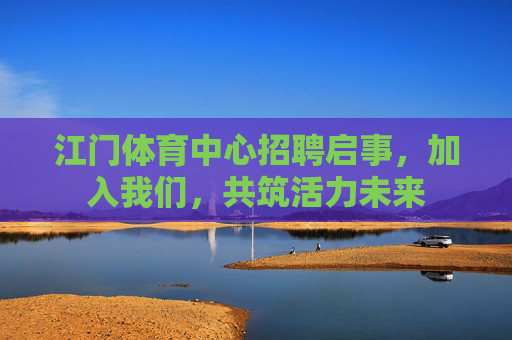 江门体育中心招聘启事，加入我们，共筑活力未来