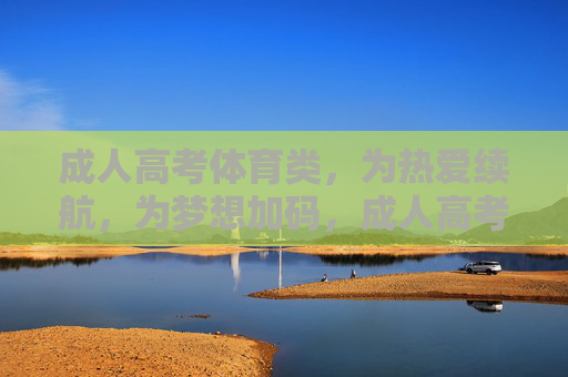 成人高考体育类，为热爱续航，为梦想加码，成人高考体育类，热爱续航，梦想加码