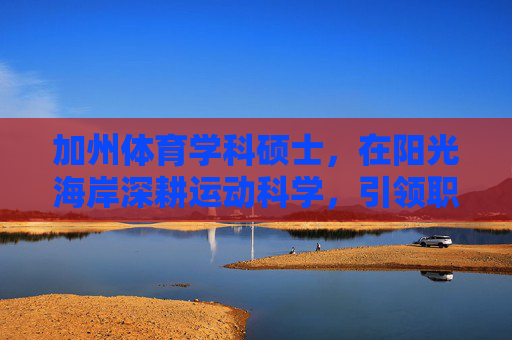 加州体育学科硕士,在阳光海岸深耕运动科学,引领职业新赛道,加州体育硕士深耕阳光海岸运动科学,引领职业新赛道 加州体育学科硕士,在阳光海岸深耕运动科学,引领职业新赛道,加州体育硕士深耕阳光海岸运动科学,引领职业新赛道