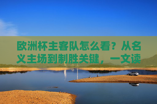 欧洲杯主客队怎么看？从名义主场到制胜关键，一文读懂分析逻辑