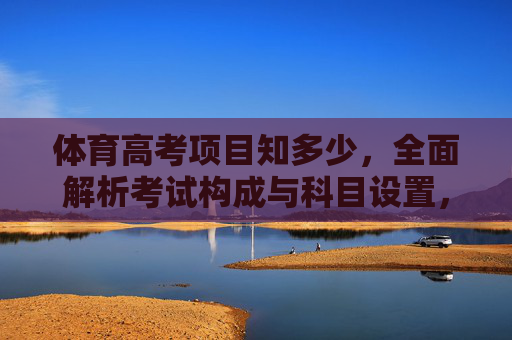 体育高考项目知多少,全面解析考试构成与科目设置,体育高考项目构成与科目设置全解析 体育高考项目知多少,全面解析考试构成与科目设置,体育高考项目构成与科目设置全解析