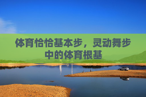 体育恰恰基本步，灵动舞步中的体育根基