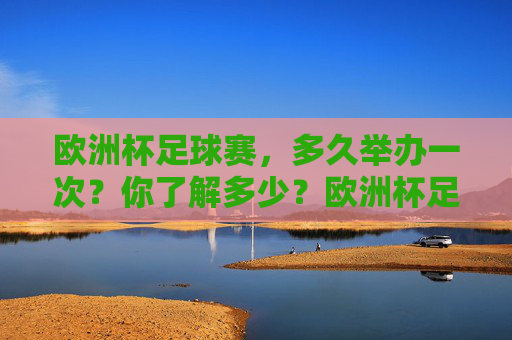 欧洲杯足球赛，多久举办一次？你了解多少？欧洲杯足球赛多久举办一次？