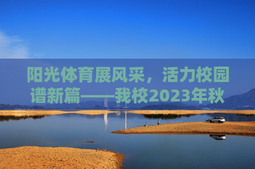 阳光体育展风采，活力校园谱新篇——我校2023年秋季阳光体育活动圆满落幕
