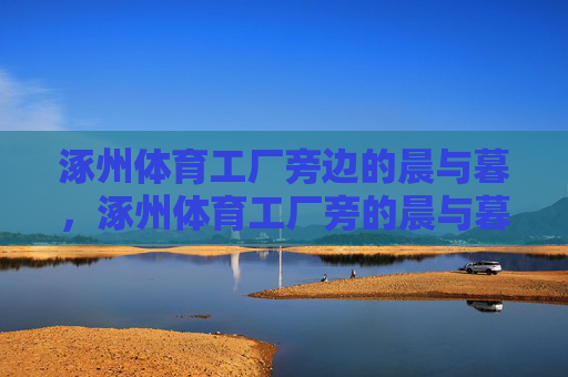 涿州体育工厂旁边的晨与暮,涿州体育工厂旁的晨与暮 涿州体育工厂旁边的晨与暮,涿州体育工厂旁的晨与暮