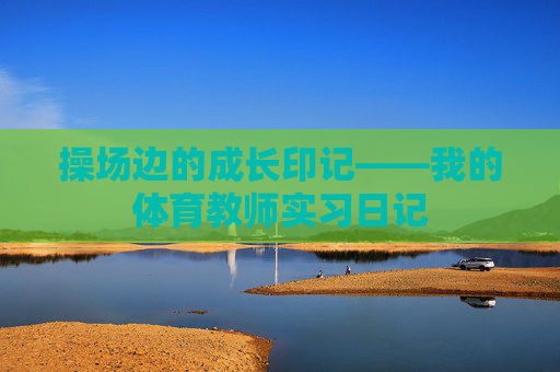 操场边的成长印记——我的体育教师实习日记