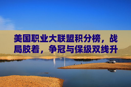 美国职业大联盟积分榜,战局胶着,争冠与保级双线升温,美职联积分榜战局胶着,争冠保级双线升温 美国职业大联盟积分榜,战局胶着,争冠与保级双线升温,美职联积分榜战局胶着,争冠保级双线升温