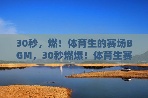 30秒,燃!体育生的赛场BGM,30秒燃爆!体育生赛场BGM 30秒,燃!体育生的赛场BGM,30秒燃爆!体育生赛场BGM
