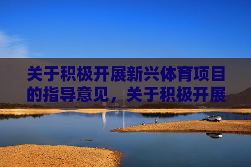 关于积极开展新兴体育项目的指导意见，关于积极开展新兴体育项目的指导意见