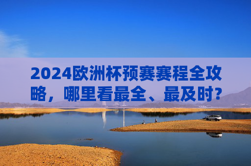 2024欧洲杯预赛赛程全攻略,哪里看最全、最及时?2024欧洲杯预赛赛程全攻略,哪里看最全最及时? 2024欧洲杯预赛赛程全攻略,哪里看最全、最及时?2024欧洲杯预赛赛程全攻略,哪里看最全最及时?