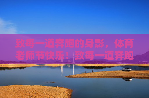 致每一道奔跑的身影，体育老师节快乐！致每一道奔跑的身影，体育老师节快乐！