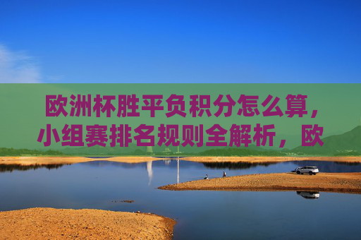 欧洲杯胜平负积分怎么算，小组赛排名规则全解析，欧洲杯胜平负积分计算与小组赛排名规则全解析