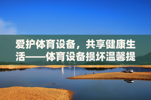 爱护体育设备,共享健康生活——体育设备损坏温馨提示,爱护体育设备,共享健康生活——体育设备损坏温馨提示 爱护体育设备,共享健康生活——体育设备损坏温馨提示,爱护体育设备,共享健康生活——体育设备损坏温馨提示