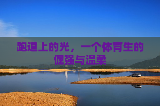 跑道上的光，一个体育生的倔强与温柔