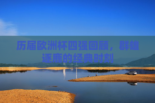 历届欧洲杯四强回顾，群雄逐鹿的经典时刻
