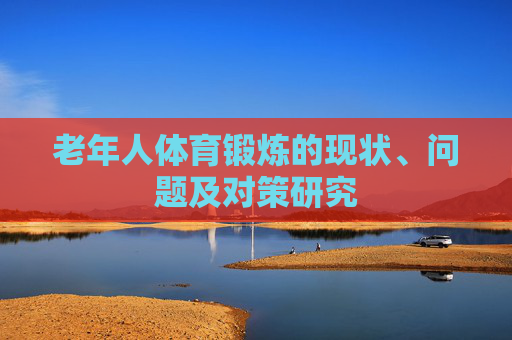 老年人体育锻炼的现状、问题及对策研究
