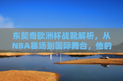 东契奇欧洲杯战靴解析,从NBA赛场到国际舞台,他的脚上武器到底怎么样?东契奇欧洲杯战靴解析,从NBA到国际舞台的脚上武器 东契奇欧洲杯战靴解析,从NBA赛场到国际舞台,他的脚上武器到底怎么样?东契奇欧洲杯战靴解析,从NBA到国际舞台的脚上武器