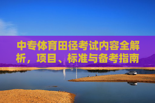 中专体育田径考试内容全解析，项目、标准与备考指南，中专体育田径考试全解析，项目、标准与备考指南