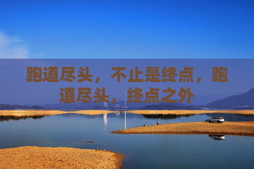 跑道尽头,不止是终点,跑道尽头,终点之外 跑道尽头,不止是终点,跑道尽头,终点之外