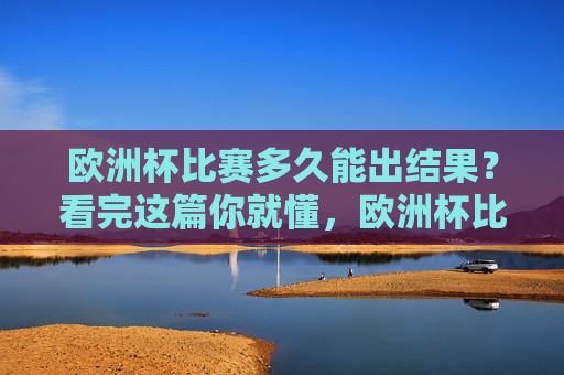 欧洲杯比赛多久能出结果?看完这篇你就懂,欧洲杯比赛多久能出结果?看完这篇就懂 欧洲杯比赛多久能出结果?看完这篇你就懂,欧洲杯比赛多久能出结果?看完这篇就懂