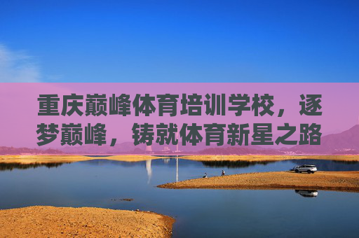 重庆巅峰体育培训学校,逐梦巅峰,铸就体育新星之路,重庆巅峰体育,逐梦巅峰,铸就体育新星之路 重庆巅峰体育培训学校,逐梦巅峰,铸就体育新星之路,重庆巅峰体育,逐梦巅峰,铸就体育新星之路