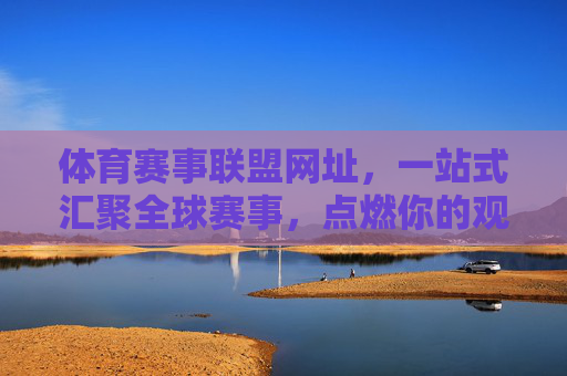 体育赛事联盟网址,一站式汇聚全球赛事,点燃你的观赛激情,体育赛事联盟,汇聚全球赛事,点燃观赛激情 体育赛事联盟网址,一站式汇聚全球赛事,点燃你的观赛激情,体育赛事联盟,汇聚全球赛事,点燃观赛激情