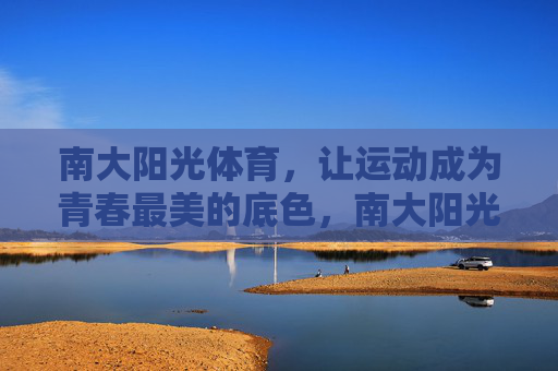 南大阳光体育,让运动成为青春最美的底色,南大阳光体育,运动绘就青春最美底色 南大阳光体育,让运动成为青春最美的底色,南大阳光体育,运动绘就青春最美底色