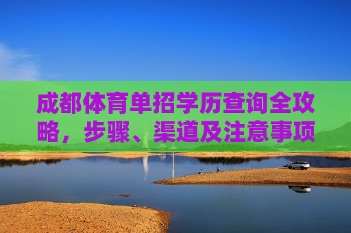 成都体育单招学历查询全攻略,步骤、渠道及注意事项,成都体育单招学历查询全攻略 成都体育单招学历查询全攻略,步骤、渠道及注意事项,成都体育单招学历查询全攻略