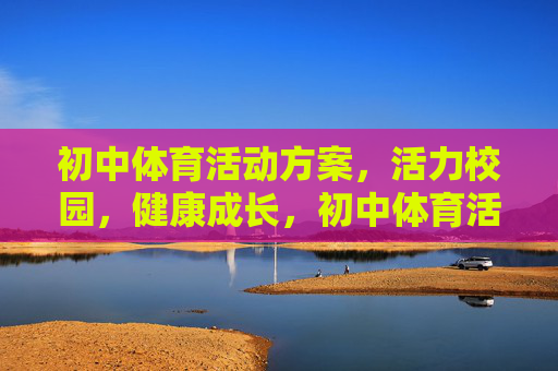 初中体育活动方案,活力校园,健康成长,初中体育活动方案,活力校园·健康成长 初中体育活动方案,活力校园,健康成长,初中体育活动方案,活力校园·健康成长