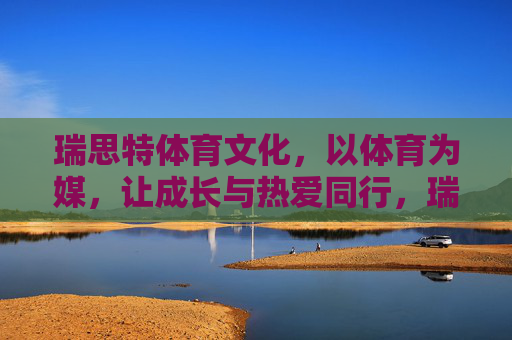 瑞思特体育文化,以体育为媒,让成长与热爱同行,瑞思特体育文化,以体育为媒,让成长与热爱同行 瑞思特体育文化,以体育为媒,让成长与热爱同行,瑞思特体育文化,以体育为媒,让成长与热爱同行