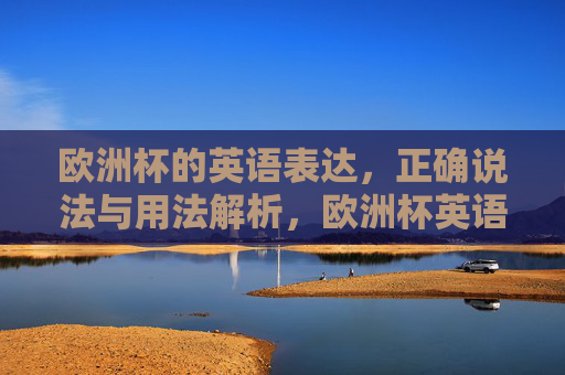 欧洲杯的英语表达，正确说法与用法解析，欧洲杯英语表达，正确说法与用法解析